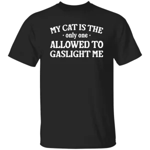 My Cat Is The Only One Allowed To Gaslight Me T-shirt